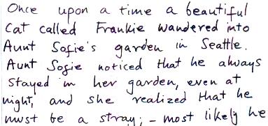 Once upon a time a beautiful cat called Frankie wantered into Aunt Sofie's garden in Seattle...